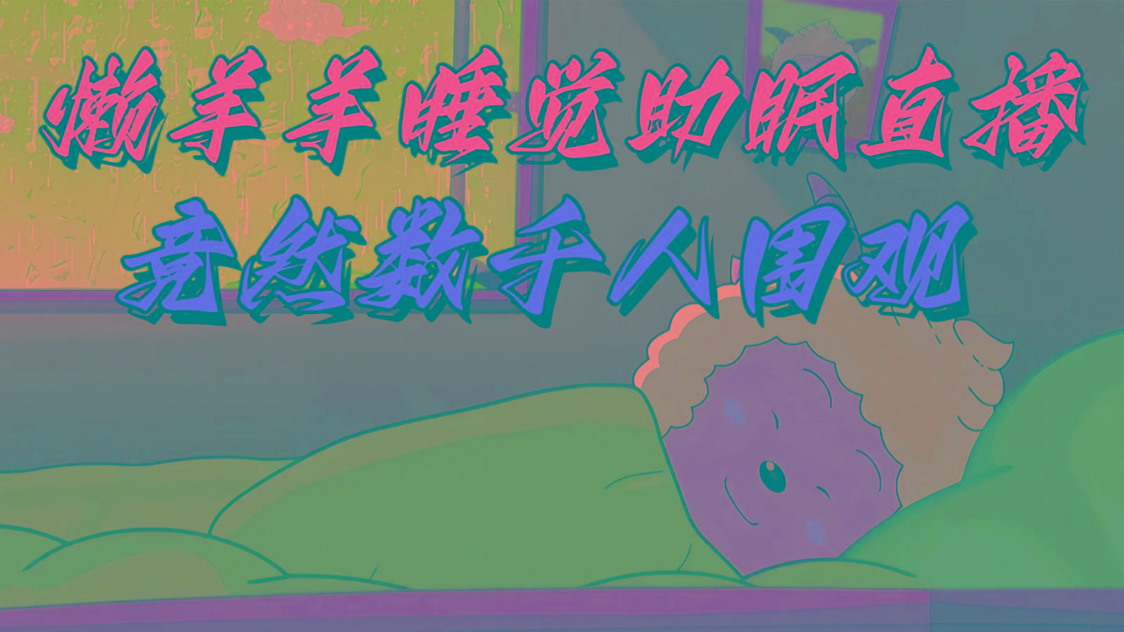 懒羊羊大王睡觉助眠无人直播，竟然有上千人围观，目前没人在卷-千创分享