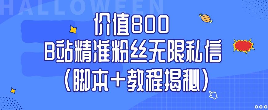 价值800 B站精准粉丝无限私信（脚本+教程揭秘）-千创分享