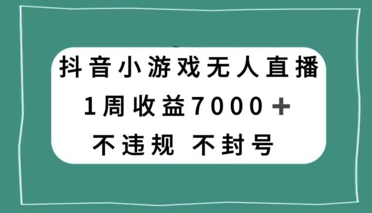 抖音小游戏无人直播，不违规不封号1周收益7000+，官方流量扶持【揭秘】-千创分享