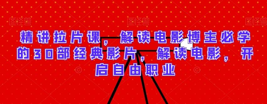 精讲拉片课，解读电影博主必学的30部经典影片，解读电影，开启自由职业-千创分享