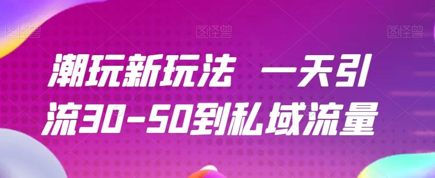 潮玩新玩法一天引流30-50到私域流量-千创分享