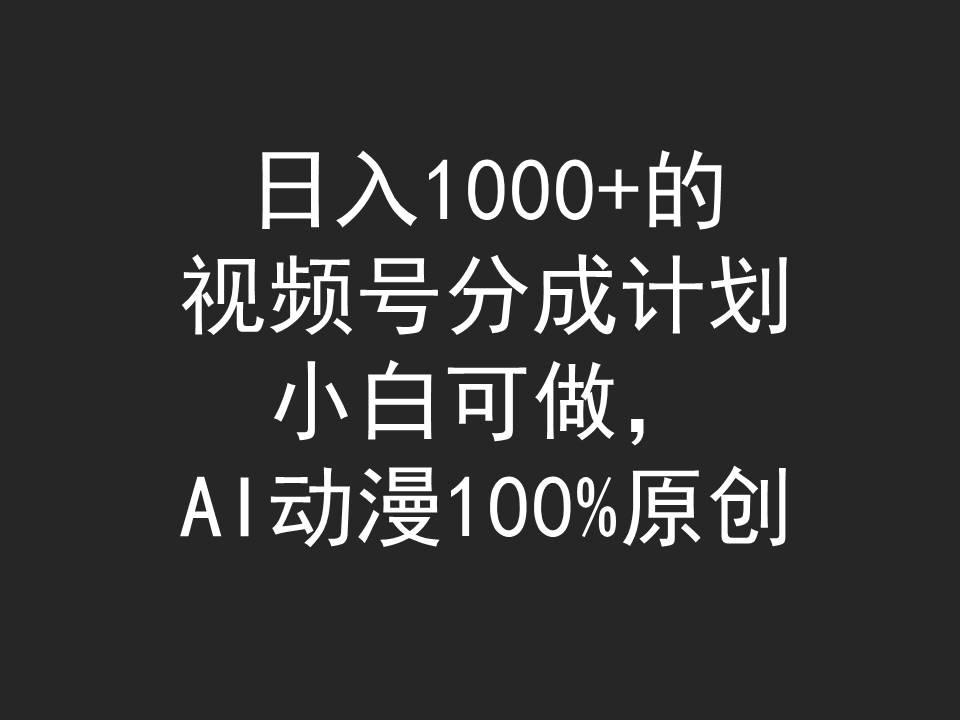(9653期)日入1000+的视频号分成计划，小白可做，AI动漫100%原创-千创分享