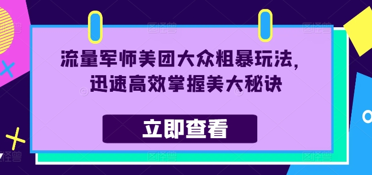 流量军师美团大众粗暴玩法，迅速高效掌握美大秘诀-千创分享