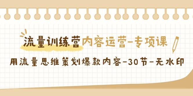 流量训练营之内容运营-专项课，用流量思维策划爆款内容-30节-无水印-千创分享
