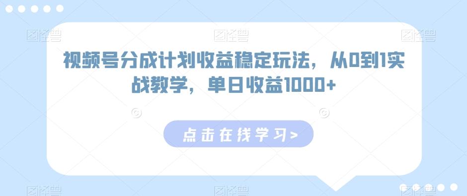 视频号分成计划收益稳定玩法，从0到1实战教学，单日收益1000+【揭秘】-千创分享