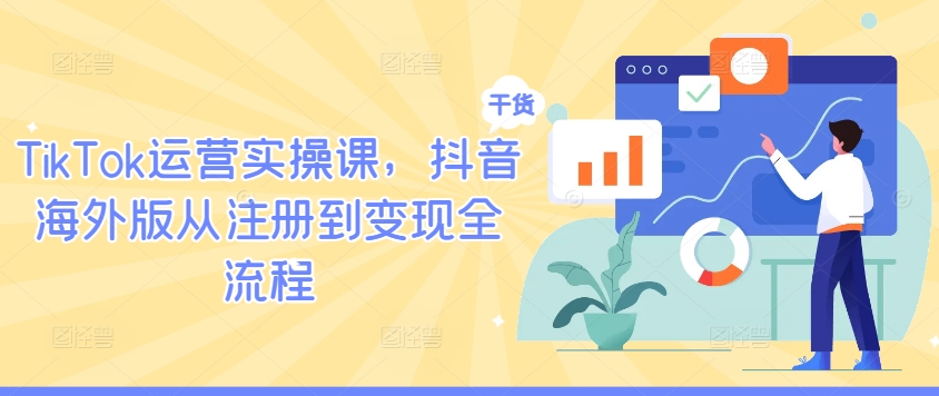 TikTok运营实操课，抖音海外版从注册到变现全流程-千创分享