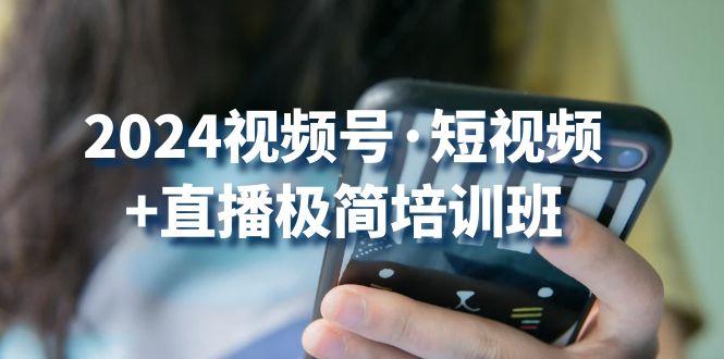2024视频号·短视频+直播极简培训班：抓住视频号风口，流量红利-千创分享