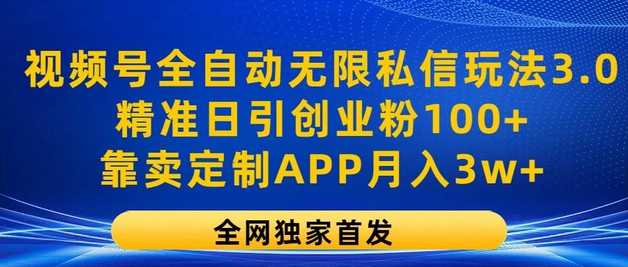 视频号全自动无限私信玩法3.0，精准日引创业粉100+，靠卖定制APP月入3w+-千创分享