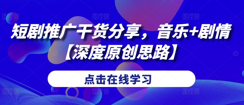 短剧推广干货分享，音乐+剧情【深度原创思路】-千创分享