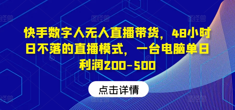 快手数字人无人直播带货，48小时日不落的直播模式，一台电脑单日利润200-500-千创分享