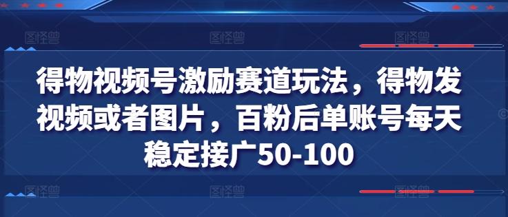 得物视频号激励赛道玩法，得物发视频或者图片，百粉后单账号每天稳定接广50-100-千创分享