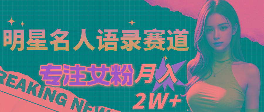 明星名人语录赛道全新升级玩法，专注女粉，月入2W＋(教程+1303G素材-千创分享