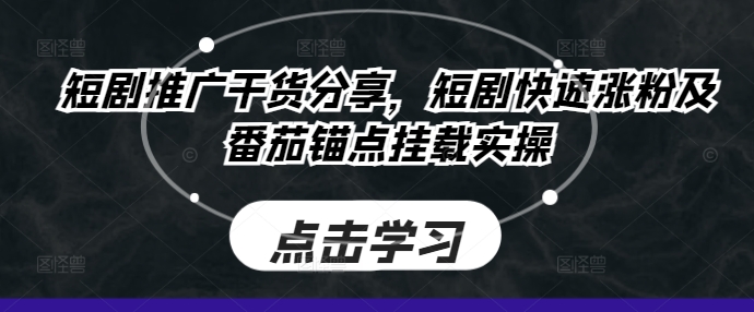 短剧推广干货分享，短剧快速涨粉及番茄锚点挂载实操-千创分享