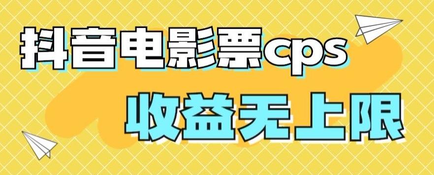 风口项目，抖音电影票cps，单日收益上限高，保姆级教程，小白也可学会-千创分享