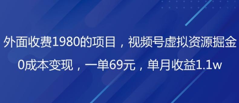 外面收费1980的项目，视频号虚拟资源掘金，0成本变现，一单69元，单月收益1.1w-千创分享