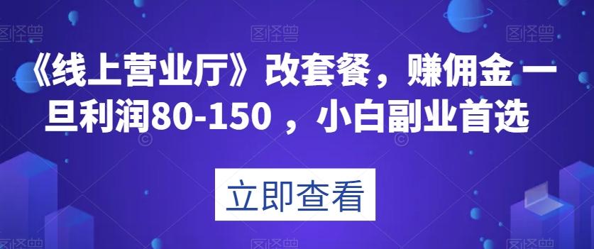 《线上营业厅》改套餐，赚佣金一旦利润80-150，小白副业首选【揭秘】-千创分享