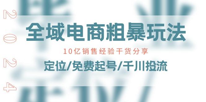 全域电商-粗暴玩法课：10亿销售经验干货分享！定位/免费起号/千川投流-千创分享